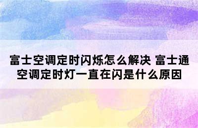 富士空调定时闪烁怎么解决 富士通空调定时灯一直在闪是什么原因